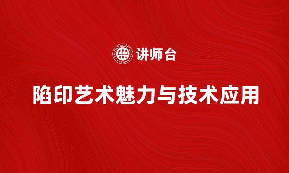 陷印艺术魅力与技术应用