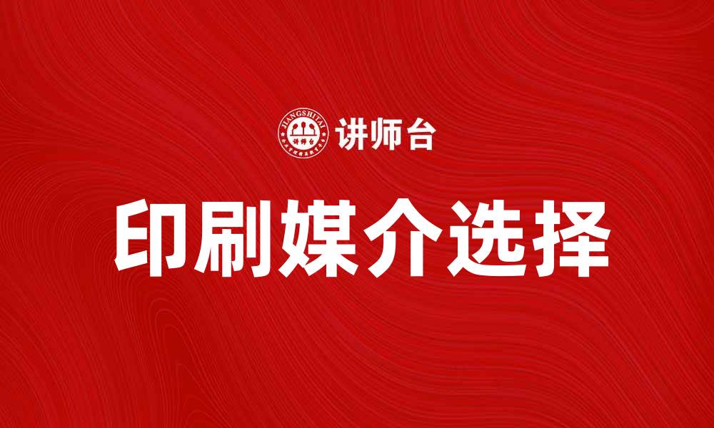 文章如何选择适合的印刷媒介提升品牌宣传效果的缩略图
