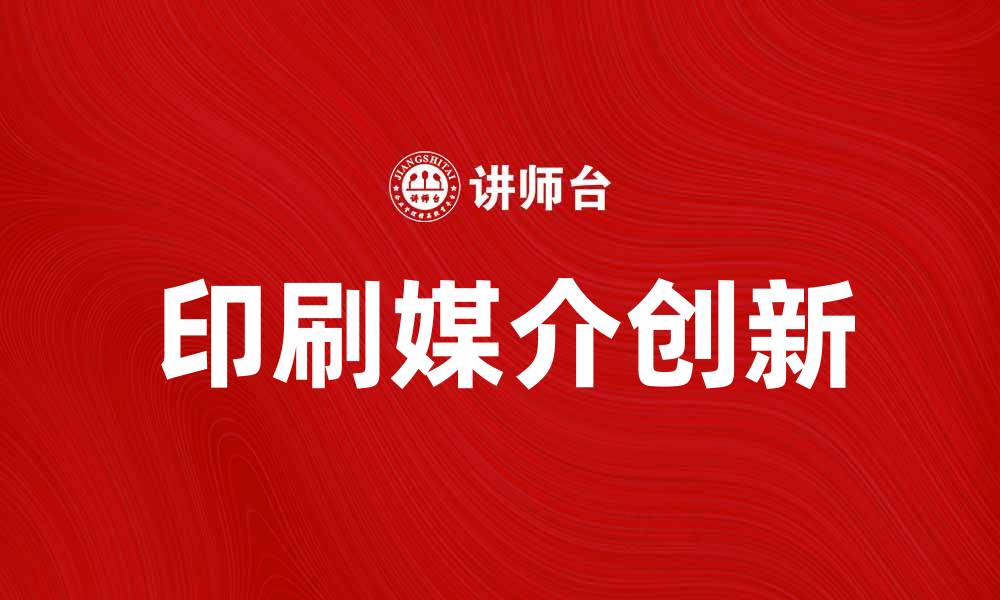 文章探索印刷媒介在数字时代的创新与发展的缩略图