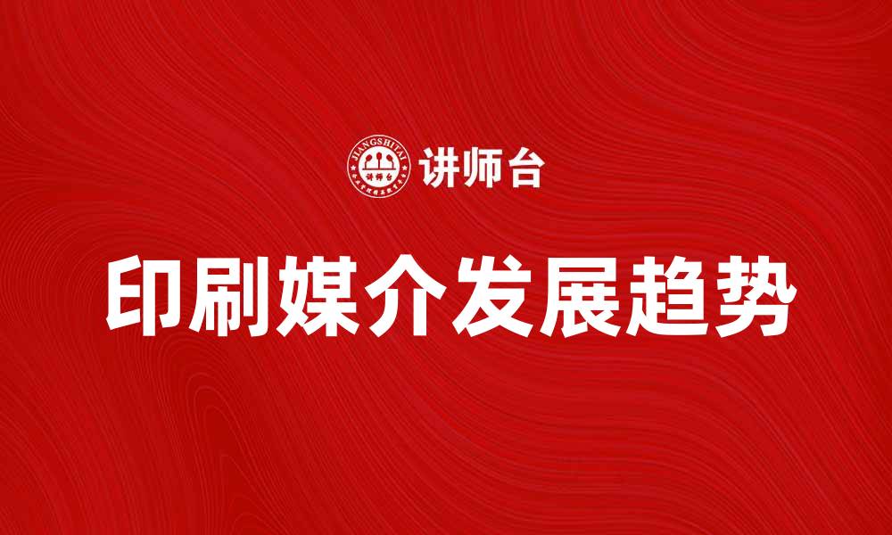 文章印刷媒介的重要性与发展趋势分析的缩略图