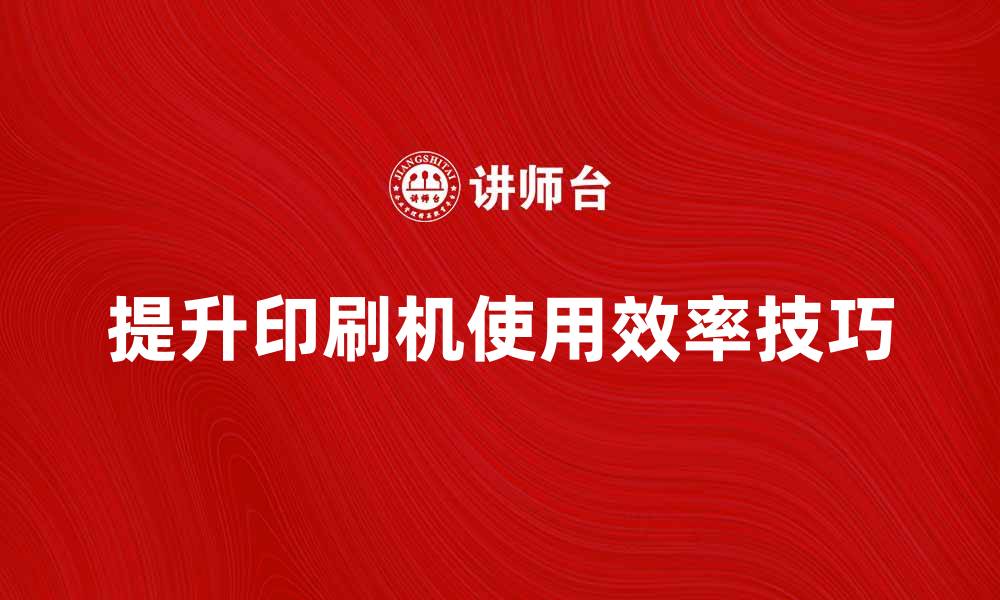 文章提升印刷机使用效率的五大技巧的缩略图