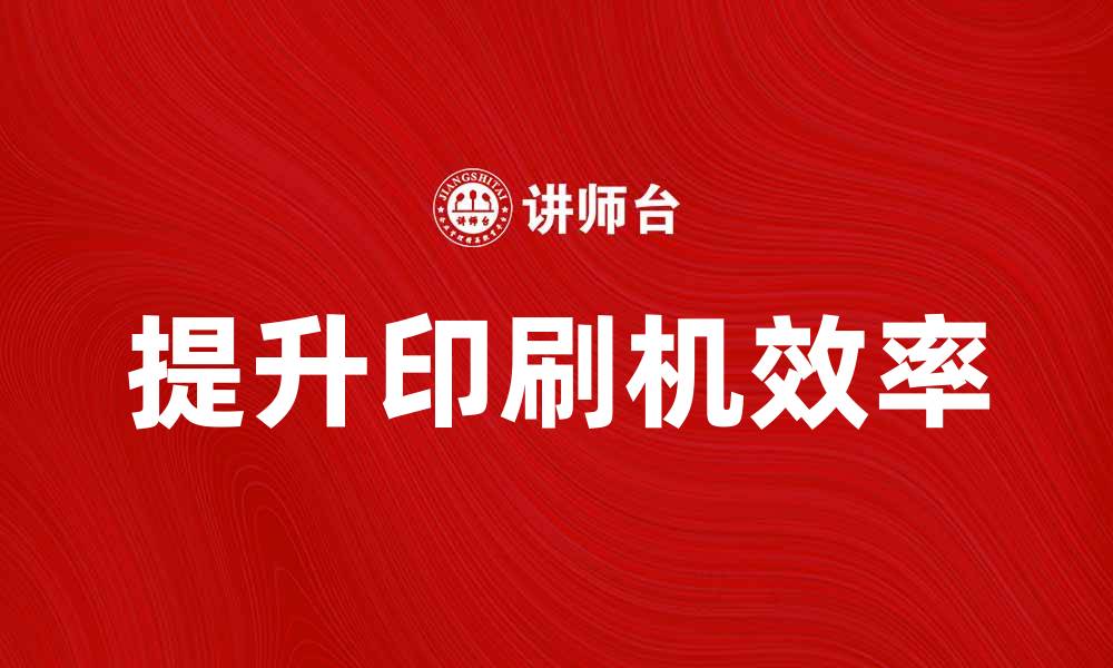文章提升印刷机效率的五大实用技巧的缩略图