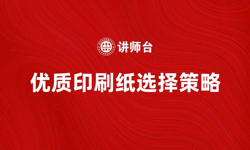 文章选择优质印刷纸提升印刷效果的秘诀的缩略图