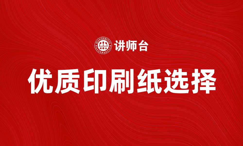 文章选择优质印刷纸提升印刷效果的秘诀的缩略图