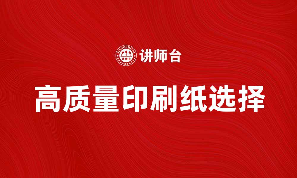 文章选择高质量印刷纸提升印刷效果的秘诀的缩略图