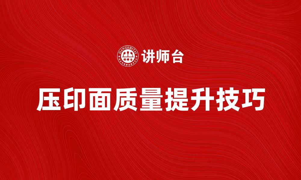 文章提升压印面质量的关键技巧与注意事项的缩略图