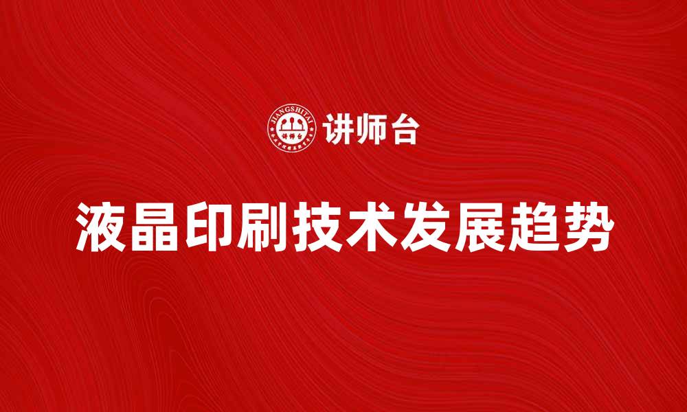 文章液晶印刷技术的未来发展趋势与应用分析的缩略图