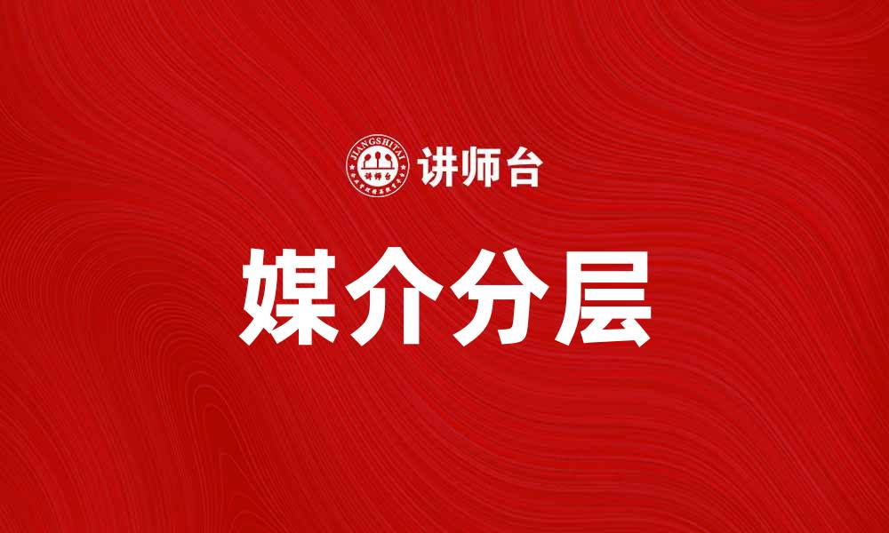 文章媒介分层对现代传播的影响与应用探讨的缩略图