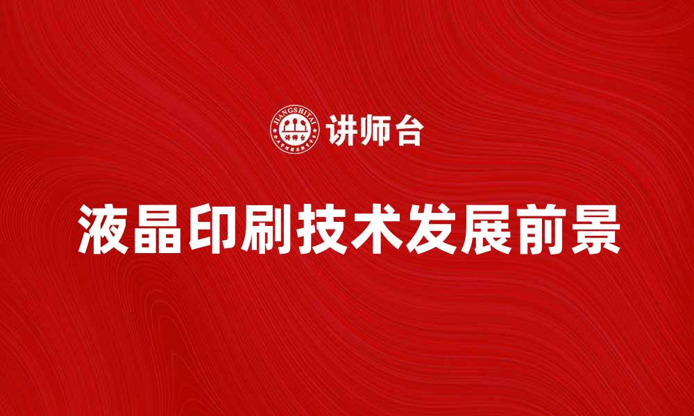 文章液晶印刷技术的未来发展与应用前景分析的缩略图