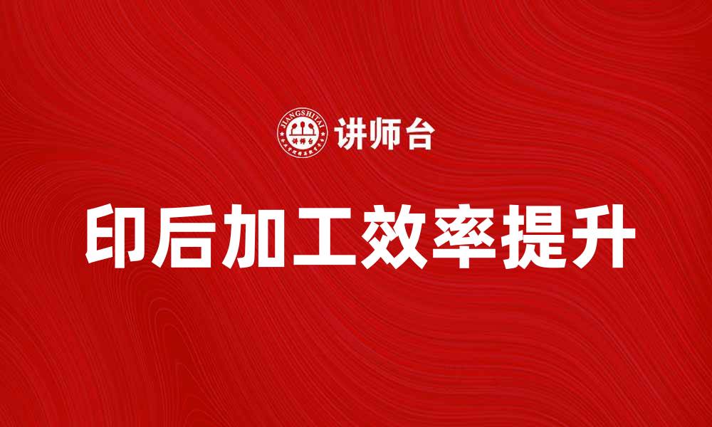 文章提升印后加工效率的五大实用技巧的缩略图