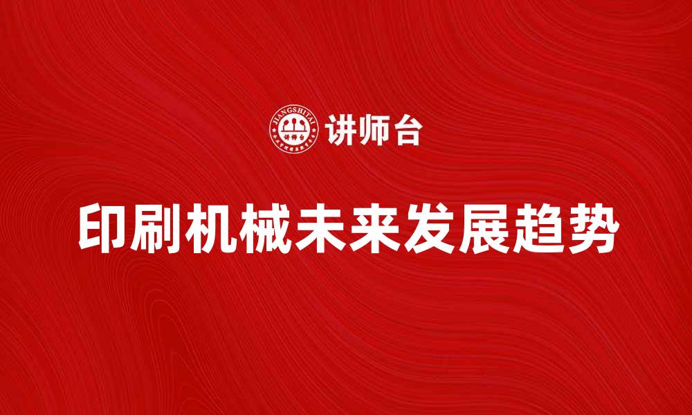 文章印刷机械的未来发展趋势与创新技术解析的缩略图
