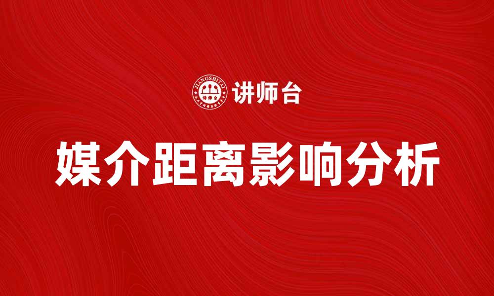 文章媒介距离对现代传播的影响与重要性分析的缩略图