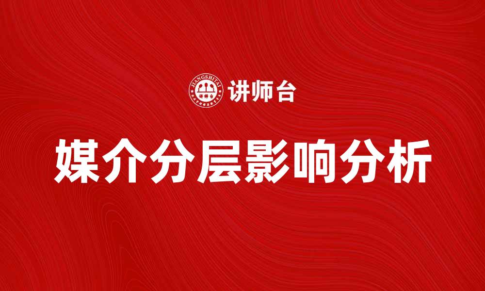 文章媒介分层对现代传播的影响与应用分析的缩略图