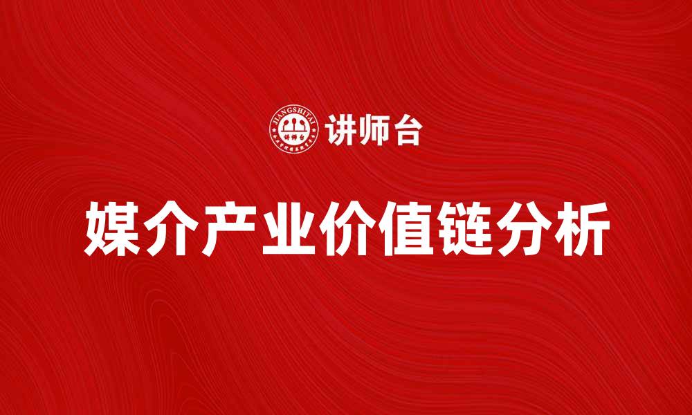 文章媒介产业价值链的关键环节与发展趋势分析的缩略图