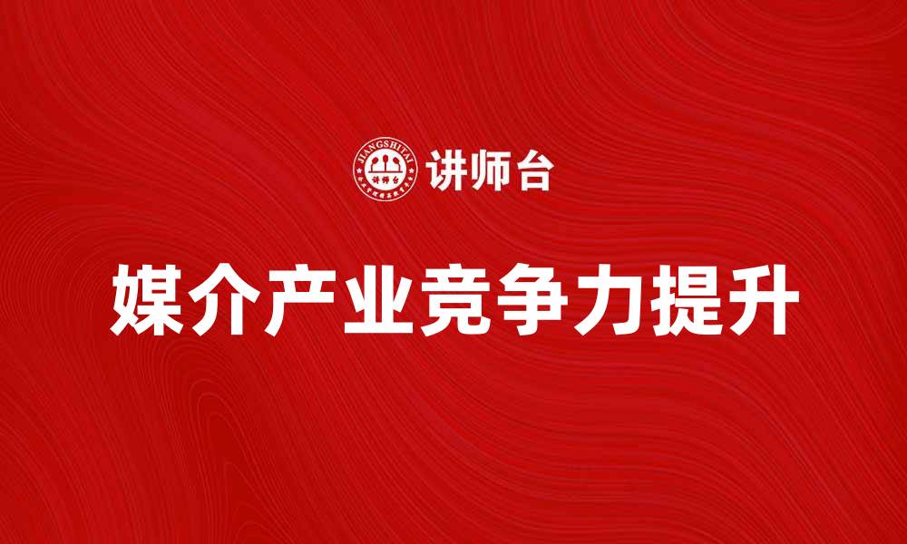 文章媒介产业价值链解析：如何提升产业竞争力的缩略图