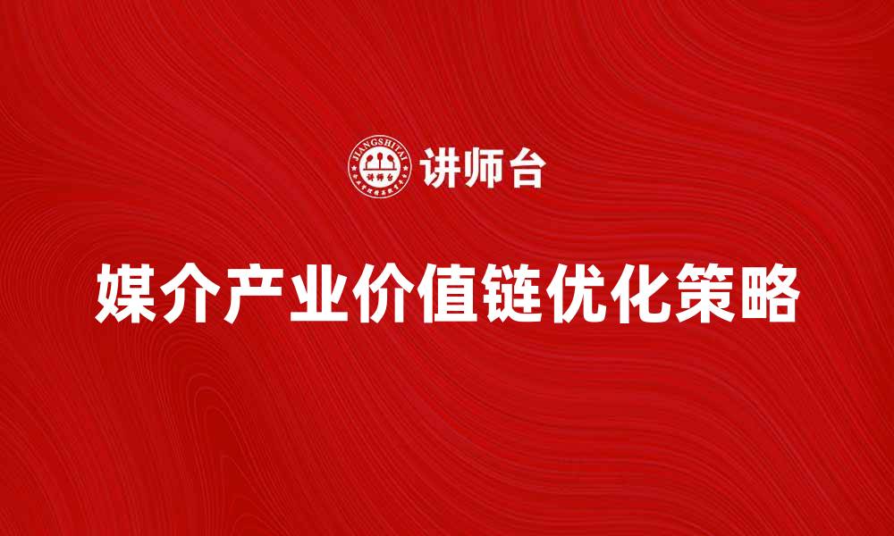 文章媒介产业价值链的构建与优化策略解析的缩略图