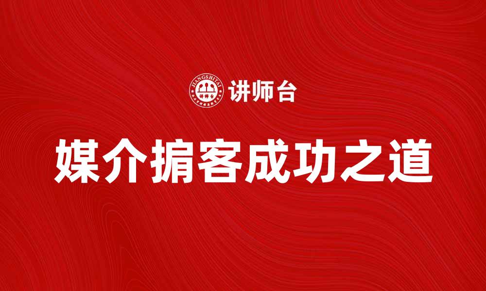 文章如何成为成功的媒介掮客，提高你的市场竞争力的缩略图