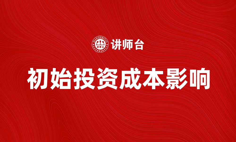 文章初始投资成本如何影响创业成功与发展的缩略图