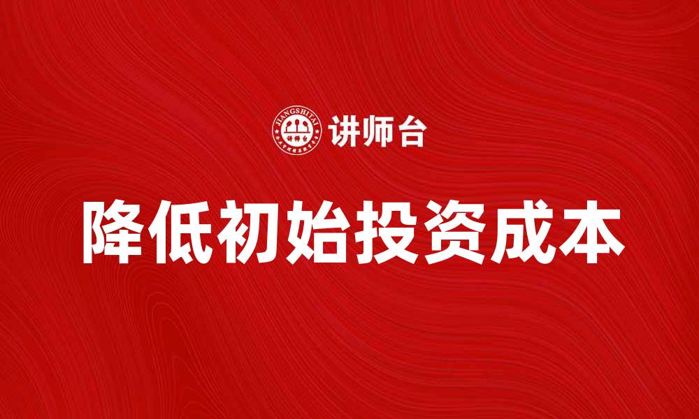 文章如何降低初始投资成本实现快速盈利的缩略图