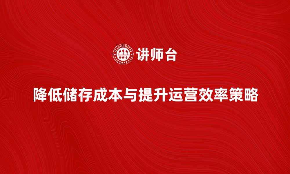 文章降低储存成本，提升企业运营效率的有效策略的缩略图