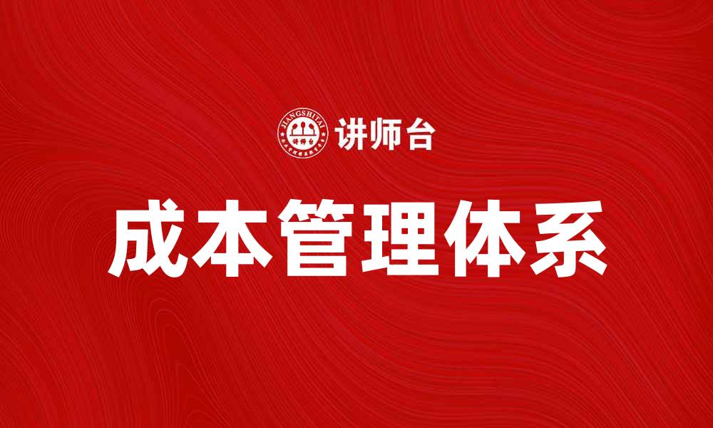 文章全面解析成本管理体系的重要性与实施策略的缩略图