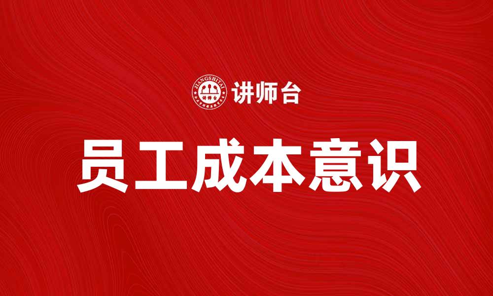 文章提升企业竞争力，培养员工成本意识的重要性的缩略图
