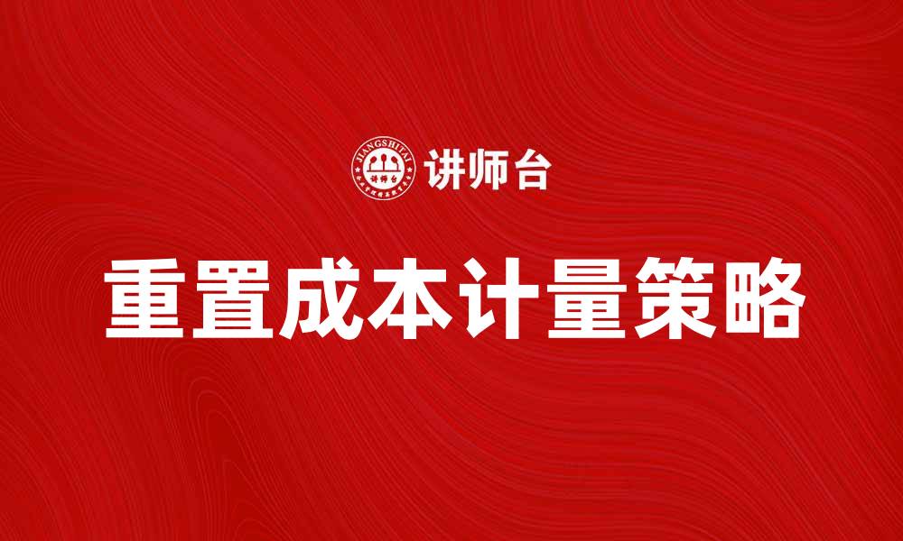 文章重置成本计量的重要性与实施策略解析的缩略图