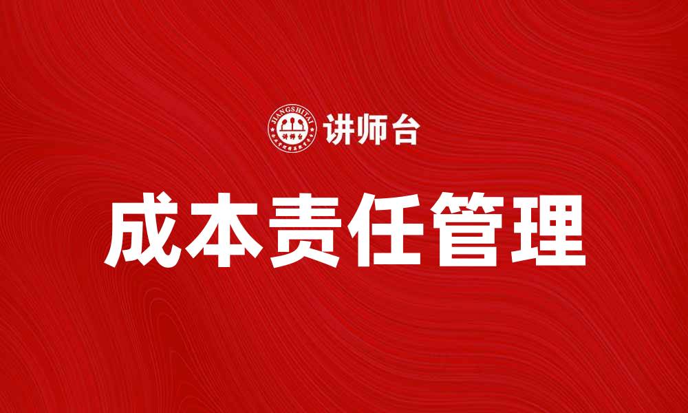 文章深入解析成本责任对企业管理的重要性的缩略图
