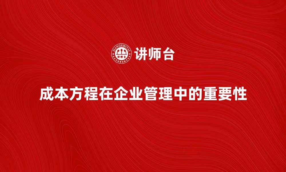 文章深入解析成本方程在企业管理中的重要性的缩略图