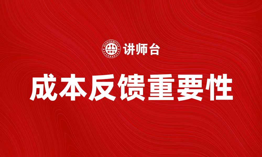 文章提升企业效益的秘密：深入解析成本反馈的重要性的缩略图