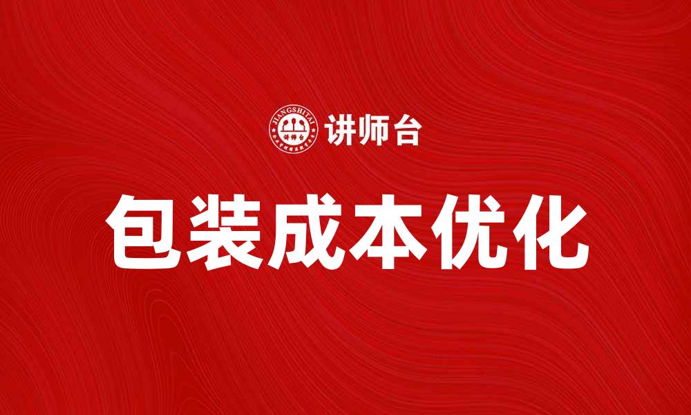 文章优化产品包装成本，实现企业利润最大化的缩略图