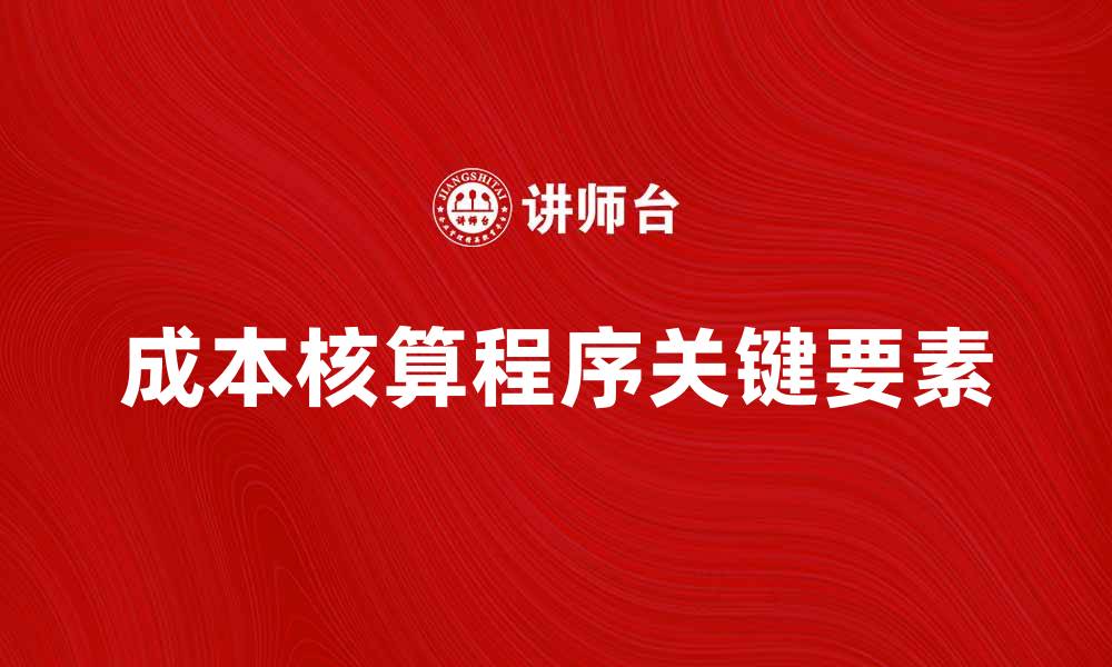 文章深入解析成本核算程序的关键要素与实施步骤的缩略图
