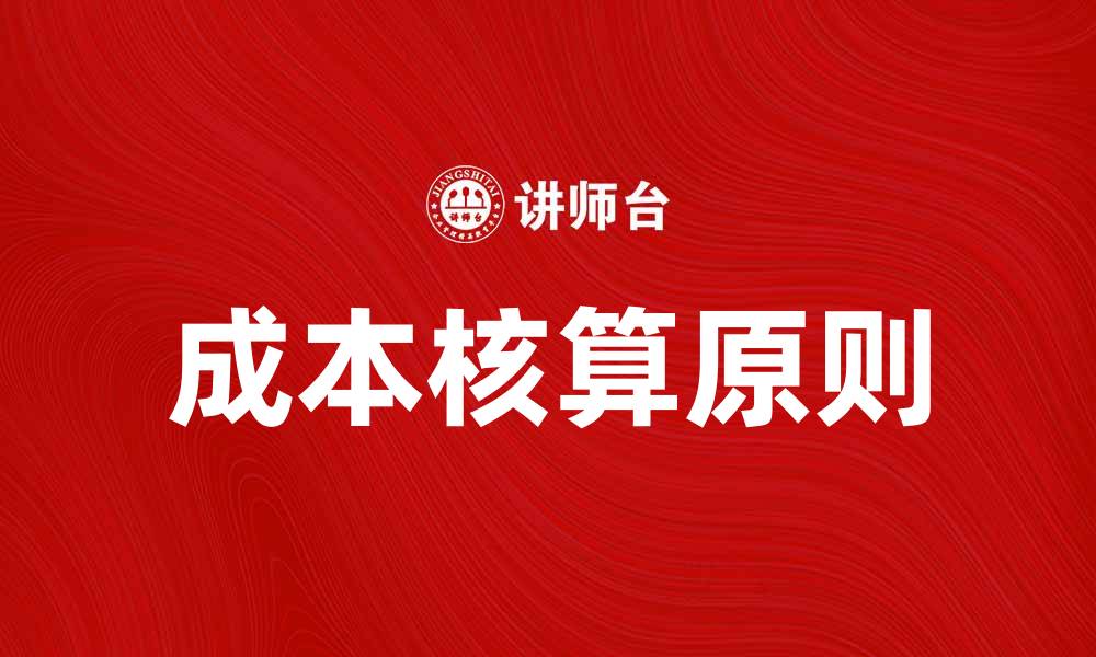 文章掌握成本核算原则，提高企业财务管理效率的缩略图
