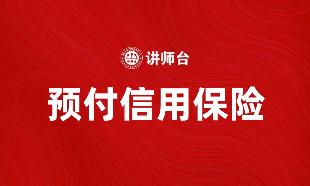 文章预付信用保险助力企业安全交易与风险管理的缩略图