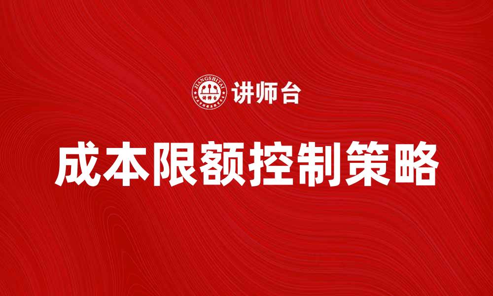 文章有效实现成本限额控制的关键策略与方法的缩略图