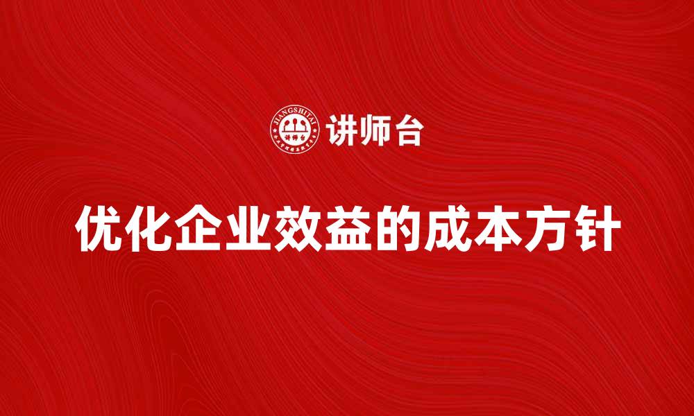 文章优化企业效益的成本方针解析与实施策略的缩略图