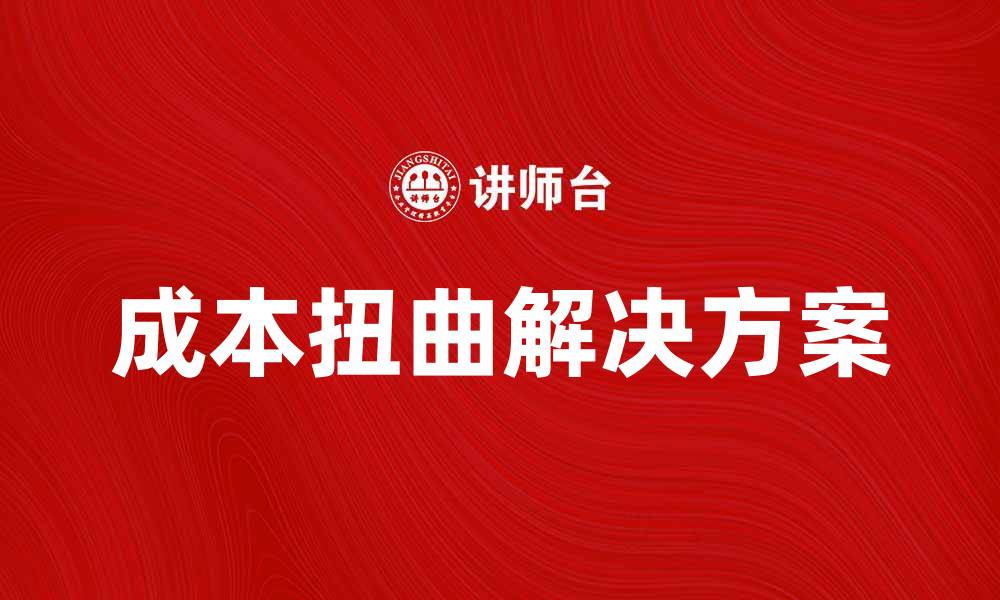 文章如何解决企业面临的成本扭曲问题的缩略图