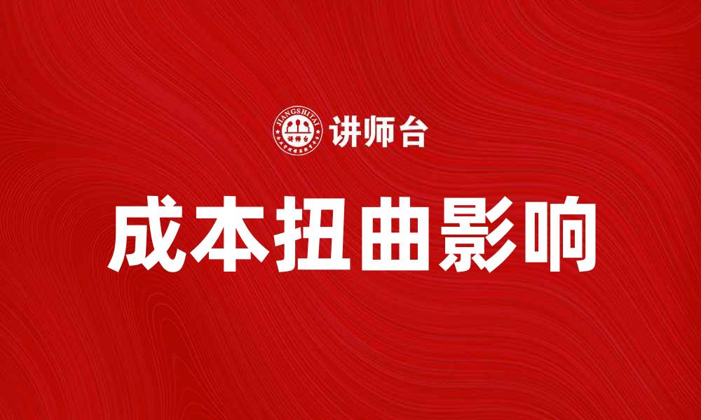 文章成本扭曲对企业利润的影响与应对策略的缩略图