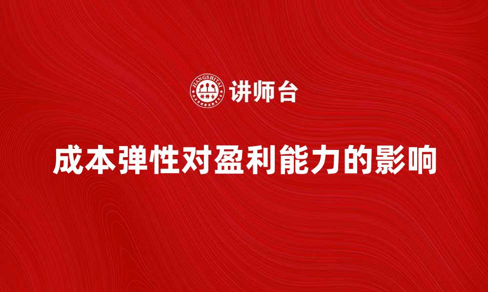 文章成本弹性对企业盈利能力的影响分析的缩略图