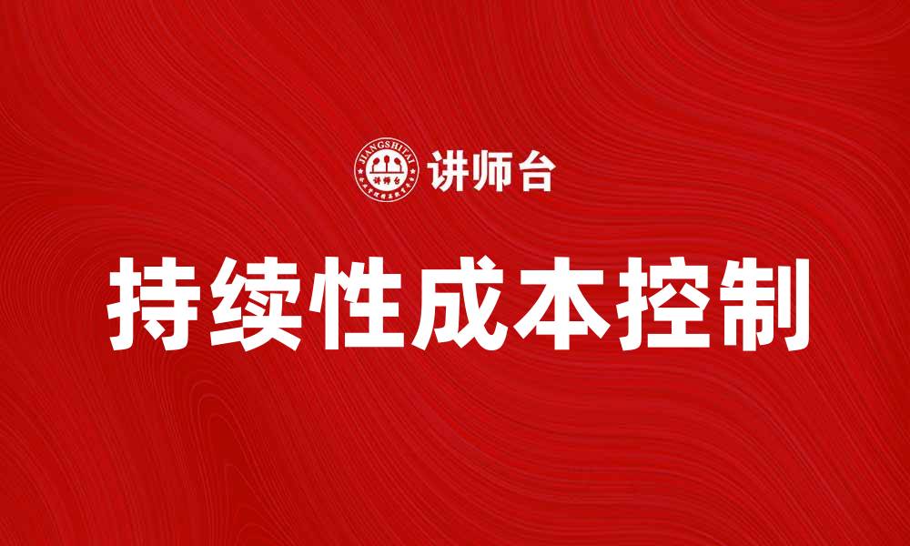 文章如何有效控制持续性成本提升企业利润的缩略图