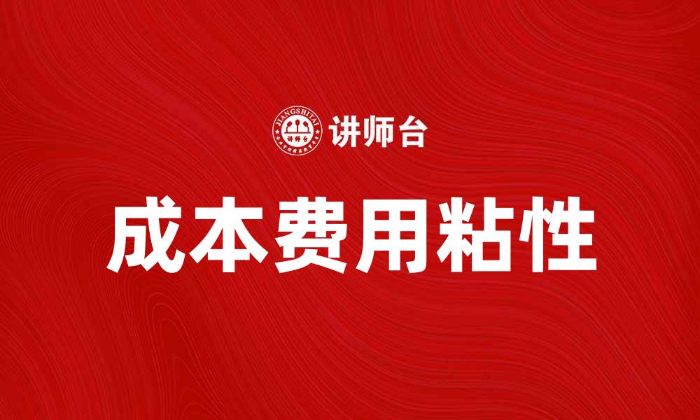 文章成本费用粘性对企业盈利的影响分析与应对策略的缩略图