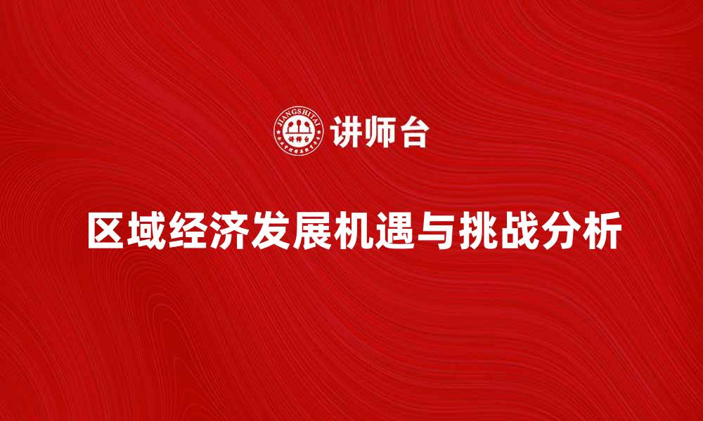 文章区域经济发展新机遇与挑战分析的缩略图