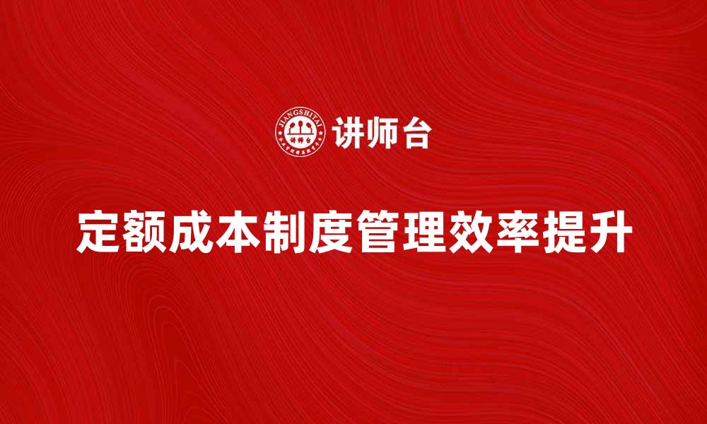 文章定额成本制度如何提高企业管理效率与效益的缩略图