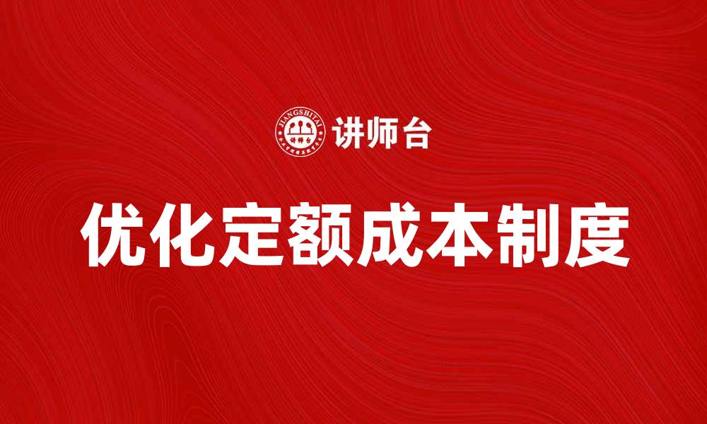 文章优化定额成本制度提升企业财务管理效率的缩略图