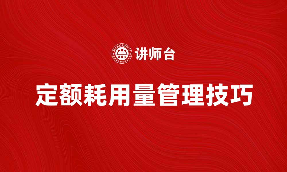 文章提高生产效率的关键：掌握定额耗用量管理技巧的缩略图