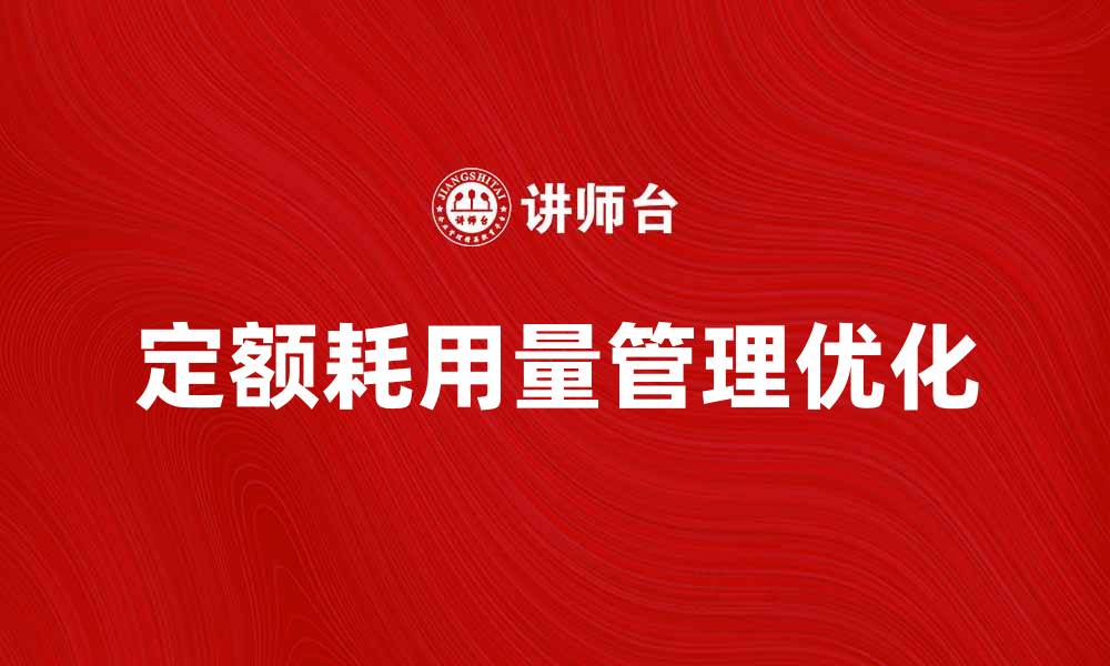 文章提升生产效率的关键：优化定额耗用量管理的缩略图