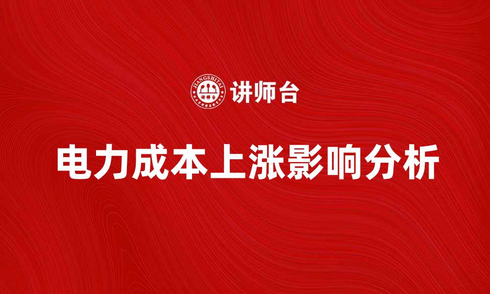 文章电力成本上涨对企业运营的影响分析的缩略图