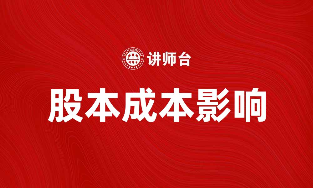 文章深入解析股本成本对企业财务决策的影响的缩略图