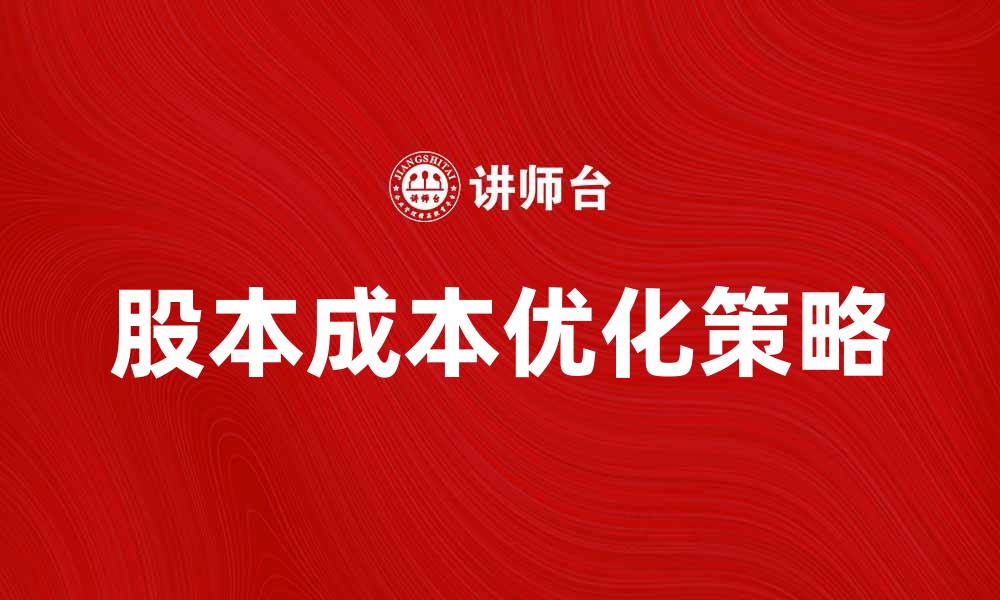 文章股本成本的影响因素及优化策略解析的缩略图
