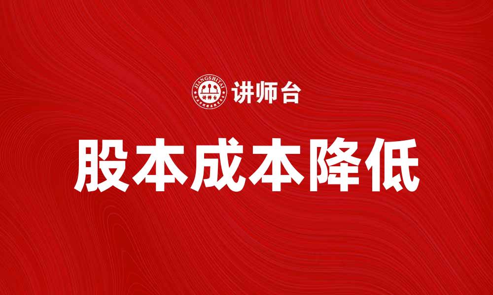 文章如何有效降低股本成本提升企业盈利能力的缩略图